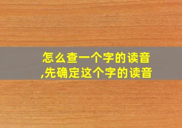 怎么查一个字的读音,先确定这个字的读音