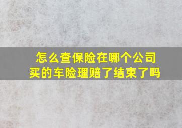 怎么查保险在哪个公司买的车险理赔了结束了吗