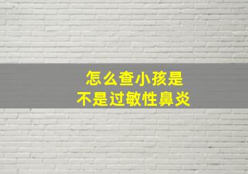 怎么查小孩是不是过敏性鼻炎