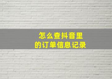 怎么查抖音里的订单信息记录