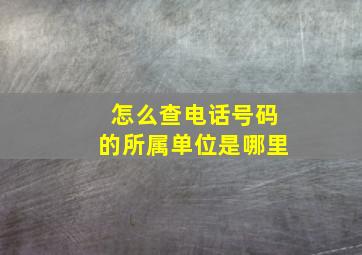 怎么查电话号码的所属单位是哪里