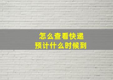 怎么查看快递预计什么时候到