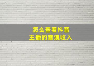 怎么查看抖音主播的音浪收入