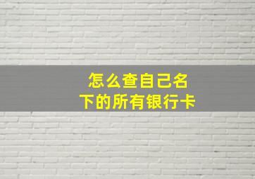 怎么查自己名下的所有银行卡