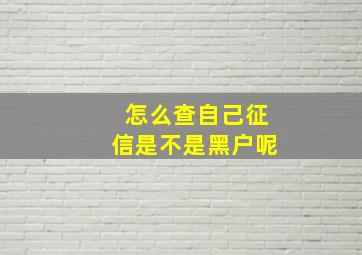 怎么查自己征信是不是黑户呢