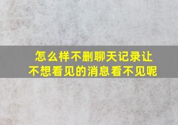 怎么样不删聊天记录让不想看见的消息看不见呢