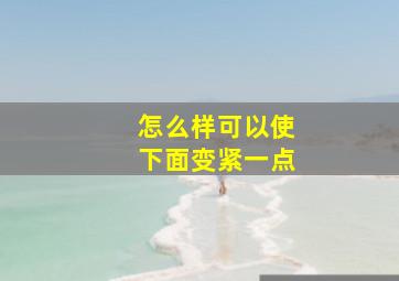 怎么样可以使下面变紧一点