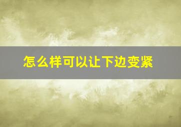 怎么样可以让下边变紧