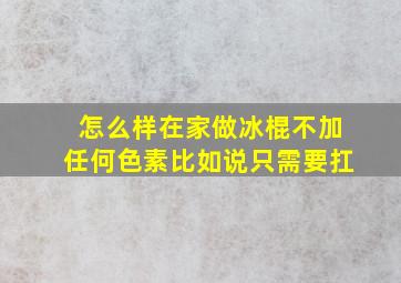 怎么样在家做冰棍不加任何色素比如说只需要扛