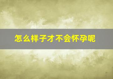 怎么样子才不会怀孕呢