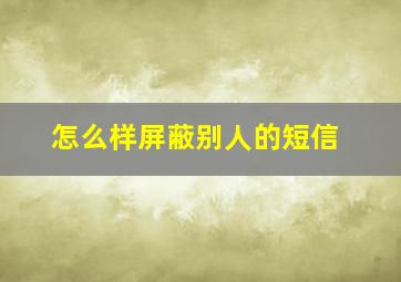 怎么样屏蔽别人的短信