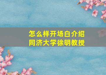 怎么样开场白介绍同济大学徐明教授