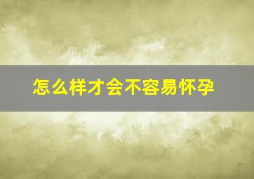 怎么样才会不容易怀孕