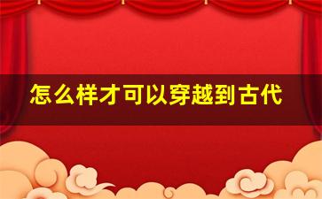 怎么样才可以穿越到古代