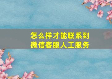 怎么样才能联系到微信客服人工服务