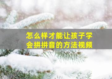 怎么样才能让孩子学会拼拼音的方法视频