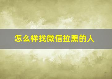 怎么样找微信拉黑的人