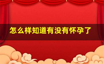 怎么样知道有没有怀孕了