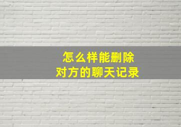 怎么样能删除对方的聊天记录