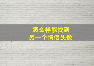 怎么样能找到另一个情侣头像