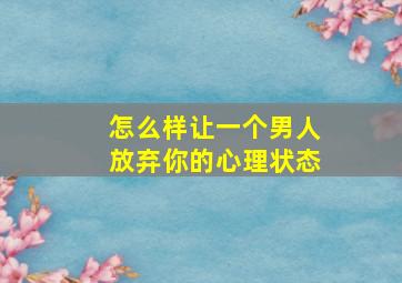 怎么样让一个男人放弃你的心理状态