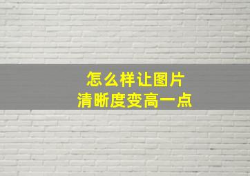 怎么样让图片清晰度变高一点