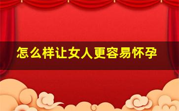 怎么样让女人更容易怀孕