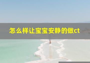 怎么样让宝宝安静的做ct