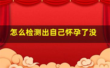 怎么检测出自己怀孕了没