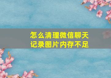 怎么清理微信聊天记录图片内存不足