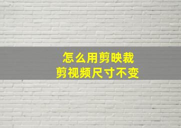 怎么用剪映裁剪视频尺寸不变