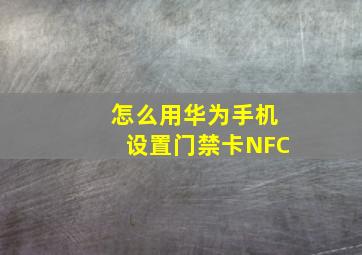 怎么用华为手机设置门禁卡NFC