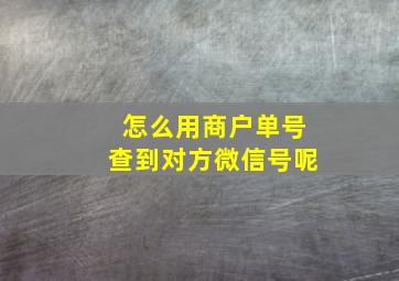 怎么用商户单号查到对方微信号呢