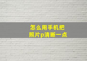 怎么用手机把照片p清晰一点