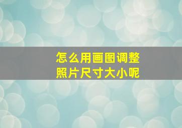 怎么用画图调整照片尺寸大小呢