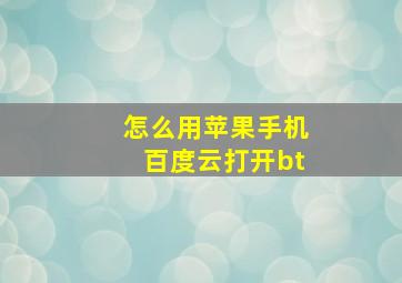 怎么用苹果手机百度云打开bt