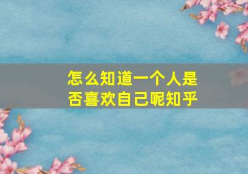 怎么知道一个人是否喜欢自己呢知乎