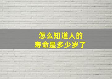 怎么知道人的寿命是多少岁了