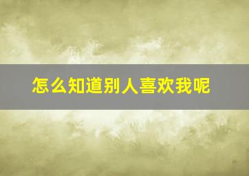 怎么知道别人喜欢我呢