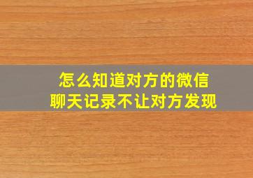 怎么知道对方的微信聊天记录不让对方发现