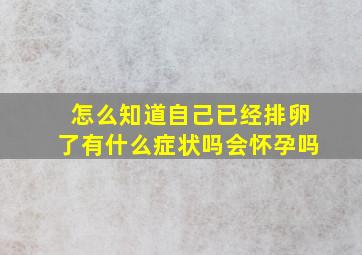 怎么知道自己已经排卵了有什么症状吗会怀孕吗