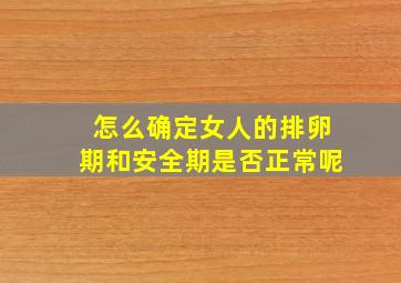 怎么确定女人的排卵期和安全期是否正常呢