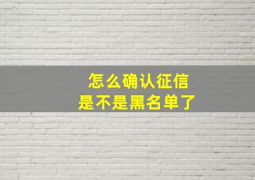 怎么确认征信是不是黑名单了