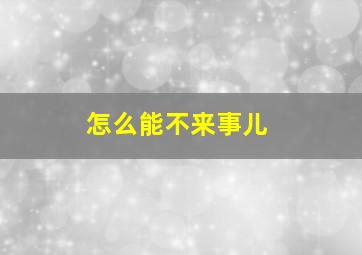 怎么能不来事儿