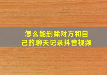 怎么能删除对方和自己的聊天记录抖音视频