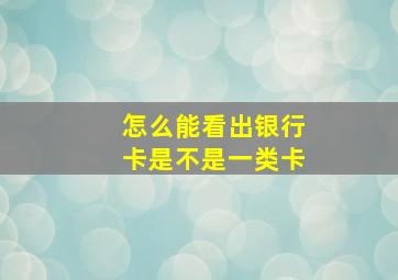 怎么能看出银行卡是不是一类卡