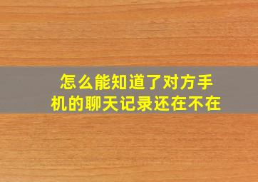 怎么能知道了对方手机的聊天记录还在不在