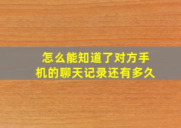 怎么能知道了对方手机的聊天记录还有多久