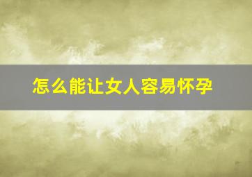 怎么能让女人容易怀孕