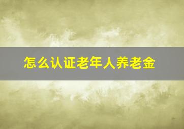 怎么认证老年人养老金